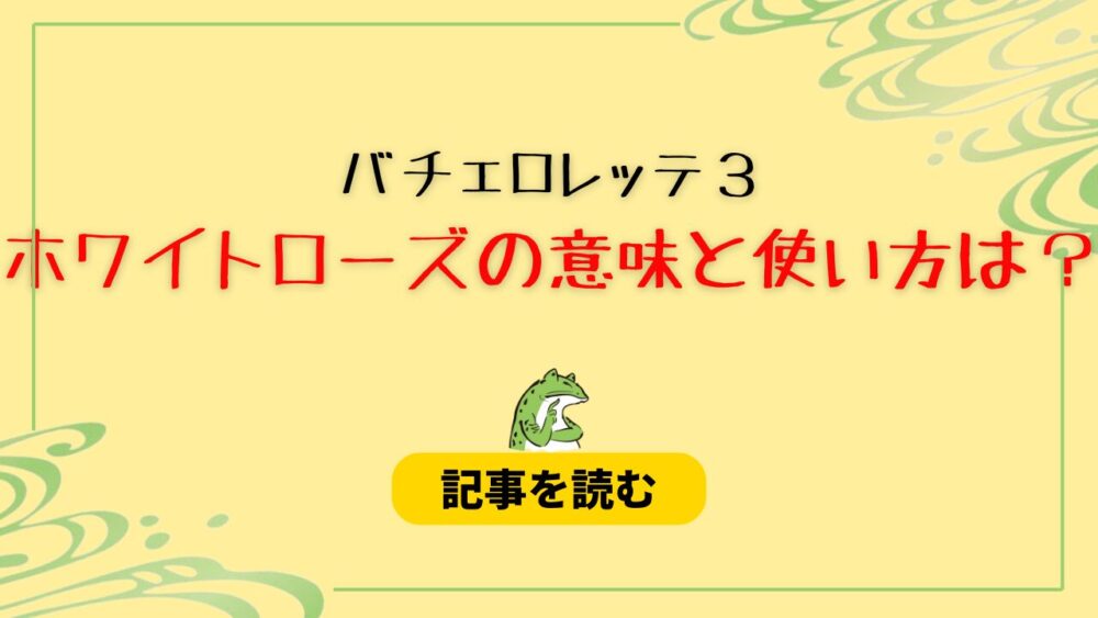 【バチェロレッテ３】ホワイトローズは意味＆使い方は？予想７つ！スルー権利？