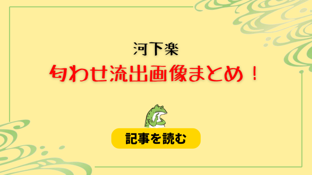 【流出】河下楽が熊谷彩春と浮気？匂わせ17選！別途画像がエグすぎる？