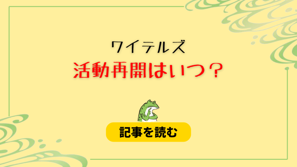 ワイテルズは活動再開するの？時期はいつ？無期限活動休止の理由も調査！