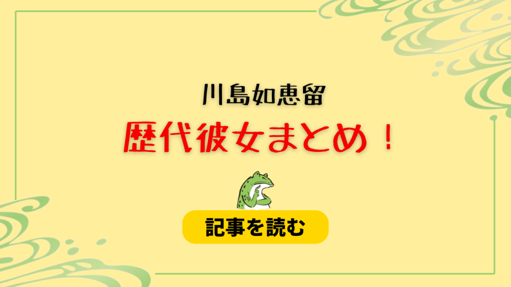 【流出】川島如恵留は女遊びしてる？歴代彼女まとめ！元カノは高橋茉莉？