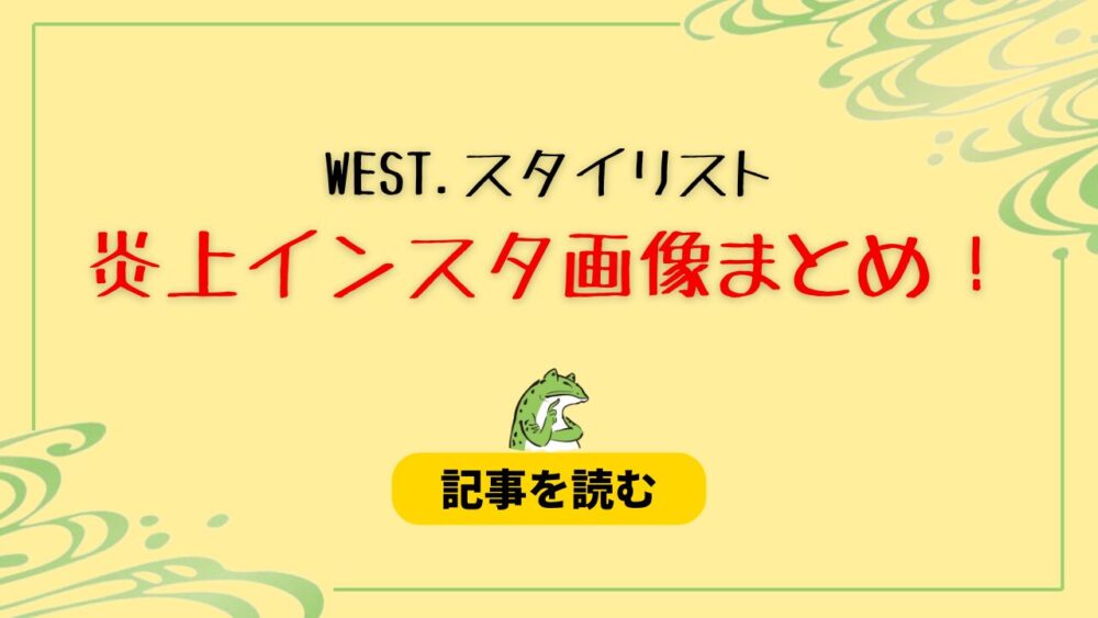 WEST.スタイリストの炎上画像11選！インスタの投稿に賛否！