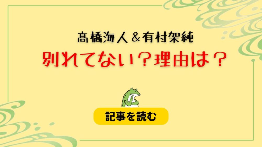 髙橋海人と有村架純は別れてない？理由5つ！番宣＆同じマンション？