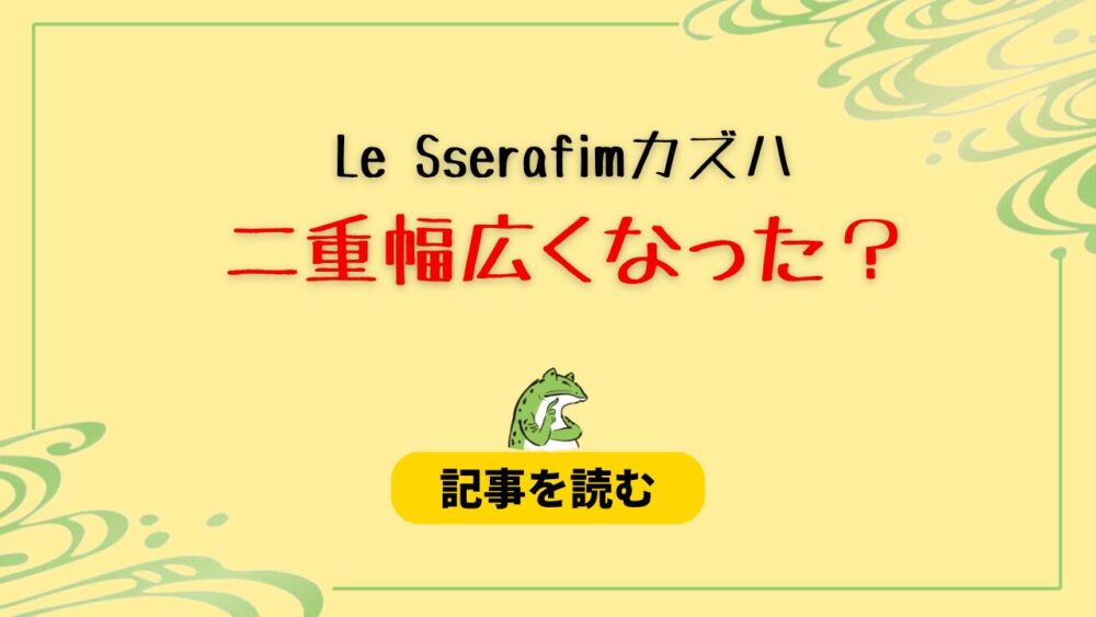 【画像比較】Le Sserafimカズハの二重幅が広くなった？理由は？