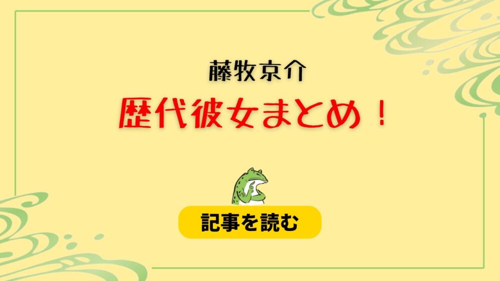 2024最新！藤牧京介の歴代彼女まとめ！元カノはユウカ？好きなタイプも